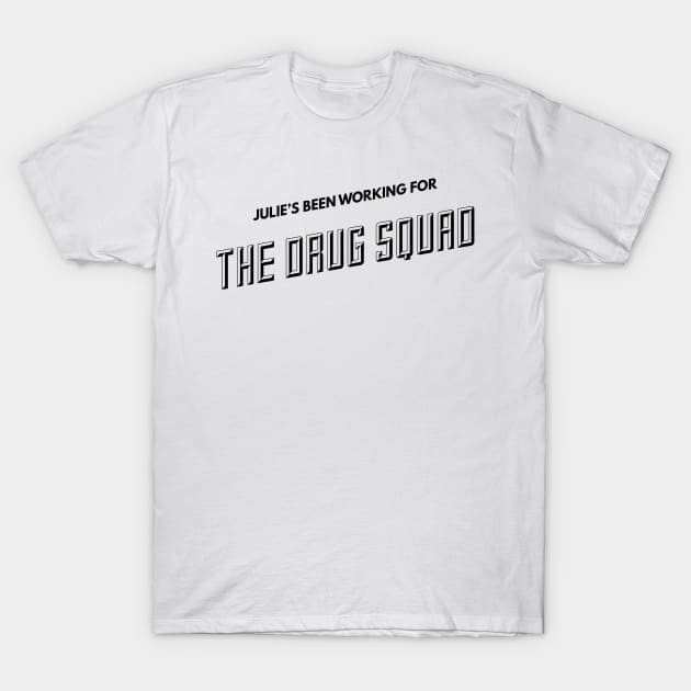 Julie’s been working for the drug squad T-Shirt by mike11209